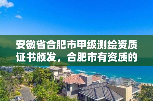 安徽省合肥市甲级测绘资质证书颁发，合肥市有资质的测绘公司