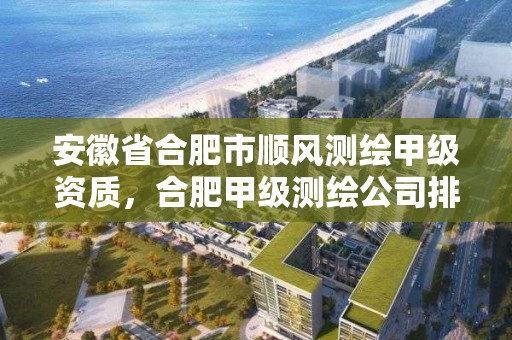 安徽省合肥市顺风测绘甲级资质，合肥甲级测绘公司排行