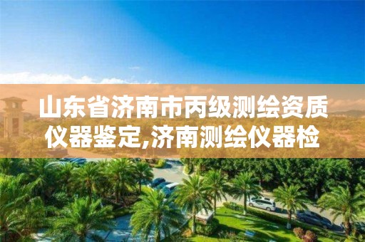 山东省济南市丙级测绘资质仪器鉴定,济南测绘仪器检测