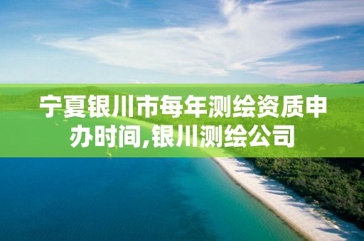 宁夏银川市每年测绘资质申办时间,银川测绘公司