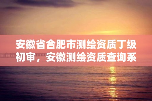 安徽省合肥市测绘资质丁级初审，安徽测绘资质查询系统