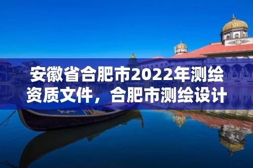 安徽省合肥市2022年测绘资质文件,合肥市测绘设计研究院官网 安徽省合肥市2022年测绘资质文件,合肥市测绘设计研究院官网