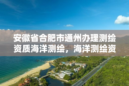 安徽省合肥市通州办理测绘资质海洋测绘，海洋测绘资质 内容