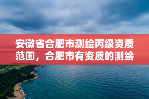 安徽省合肥市测绘丙级资质范围，合肥市有资质的测绘公司