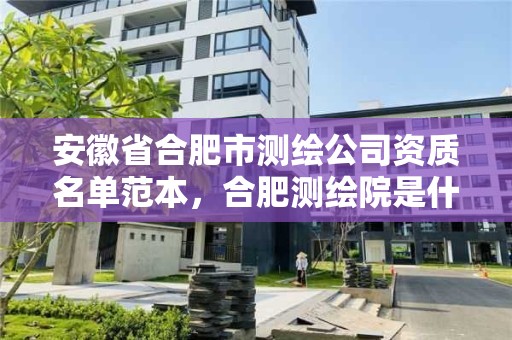 安徽省合肥市测绘公司资质名单范本，合肥测绘院是什么单位