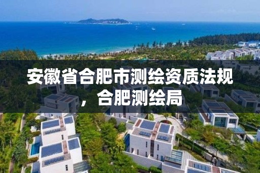 安徽省合肥市测绘资质法规，合肥测绘局