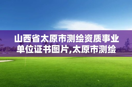 山西省太原市测绘资质事业单位证书图片,太原市测绘研究院官网。