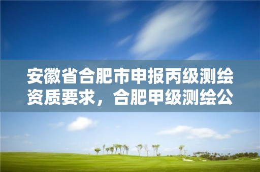 安徽省合肥市申报丙级测绘资质要求，合肥甲级测绘公司排行