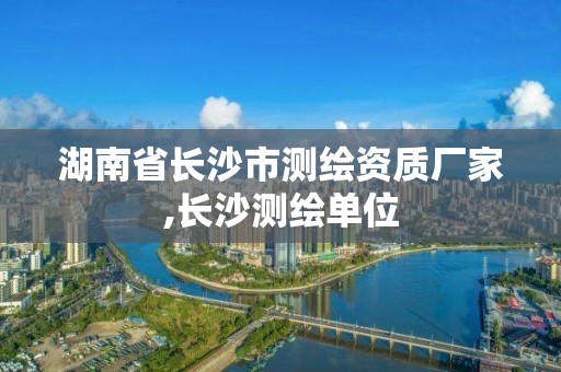 湖南省长沙市测绘资质厂家,长沙测绘单位