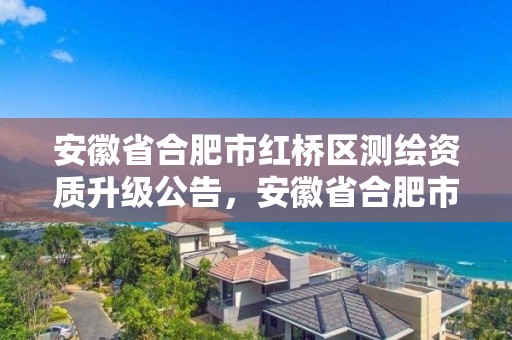 安徽省合肥市红桥区测绘资质升级公告，安徽省合肥市红桥区测绘资质升级公告公示