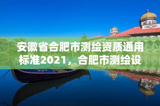 安徽省合肥市测绘资质通用标准2021，合肥市测绘设计研究院是国企吗