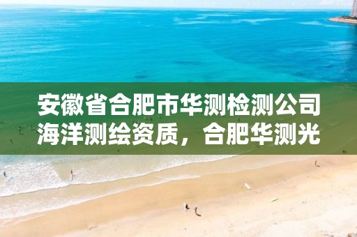 安徽省合肥市华测检测公司海洋测绘资质，合肥华测光电科技有限公司