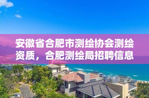 安徽省合肥市测绘协会测绘资质，合肥测绘局招聘信息