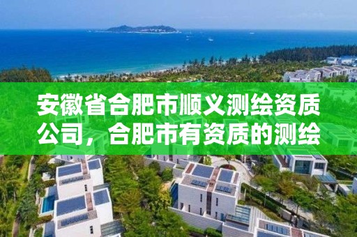 安徽省合肥市顺义测绘资质公司，合肥市有资质的测绘公司