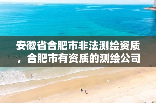 安徽省合肥市非法测绘资质，合肥市有资质的测绘公司