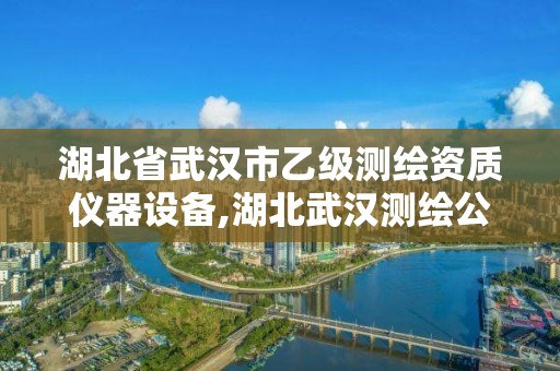 湖北省武汉市乙级测绘资质仪器设备,湖北武汉测绘公司排行榜