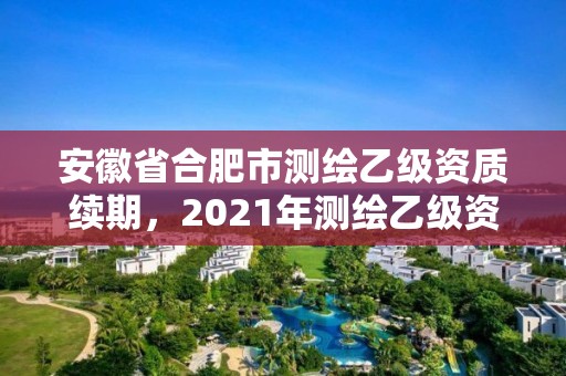 安徽省合肥市测绘乙级资质续期，2021年测绘乙级资质