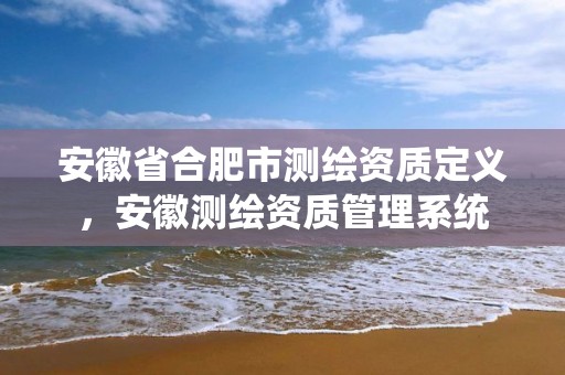 安徽省合肥市测绘资质定义，安徽测绘资质管理系统