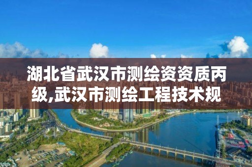 湖北省武汉市测绘资资质丙级,武汉市测绘工程技术规定