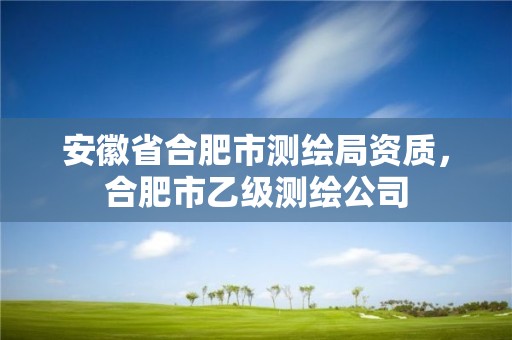 安徽省合肥市测绘局资质，合肥市乙级测绘公司