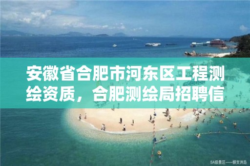 安徽省合肥市河东区工程测绘资质，合肥测绘局招聘信息