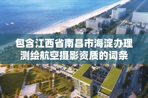 包含江西省南昌市海淀办理测绘航空摄影资质的词条