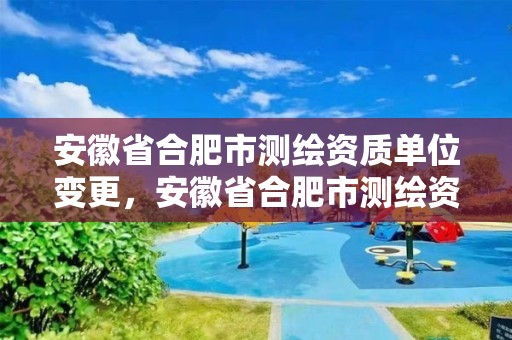 安徽省合肥市测绘资质单位变更，安徽省合肥市测绘资质单位变更公告