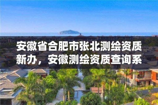 安徽省合肥市张北测绘资质新办，安徽测绘资质查询系统