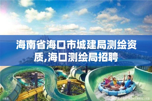 海南省海口市城建局测绘资质,海口测绘局招聘