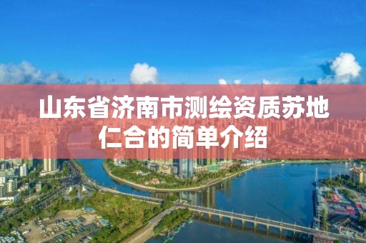 山东省济南市测绘资质苏地仁合的简单介绍