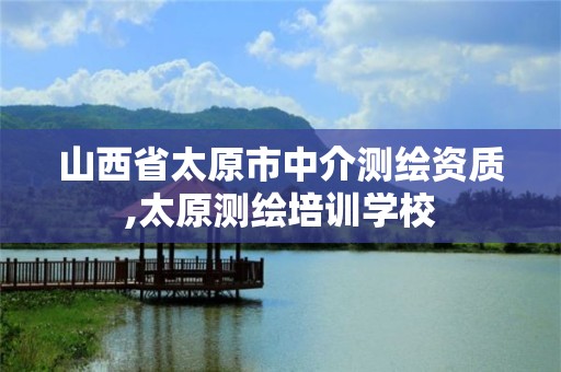 山西省太原市中介测绘资质,太原测绘培训学校