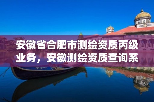 安徽省合肥市测绘资质丙级业务，安徽测绘资质查询系统