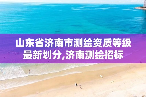 山东省济南市测绘资质等级最新划分,济南测绘招标