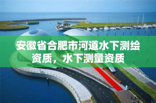 安徽省合肥市河道水下测绘资质，水下测量资质