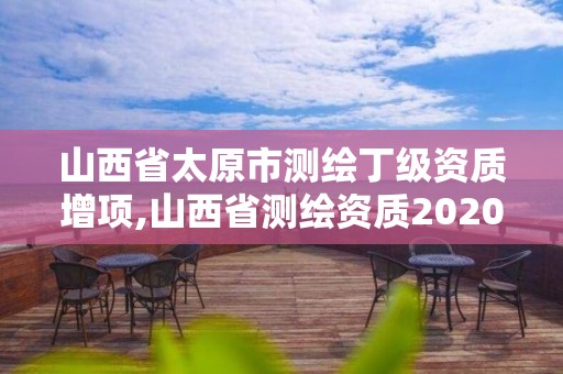 山西省太原市测绘丁级资质增项,山西省测绘资质2020