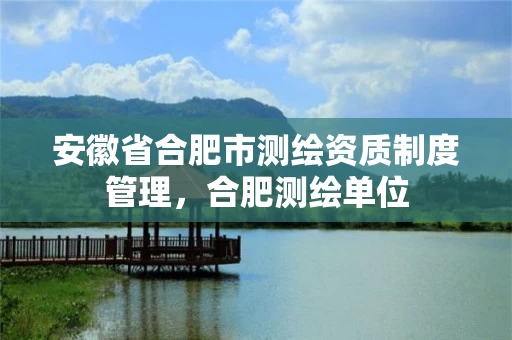 安徽省合肥市测绘资质制度管理,合肥测绘单位 安徽省合肥市测绘资质制度管理,合肥测绘单位