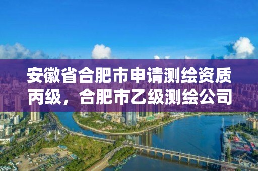 安徽省合肥市申请测绘资质丙级，合肥市乙级测绘公司