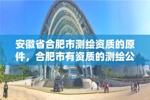 安徽省合肥市测绘资质的原件，合肥市有资质的测绘公司