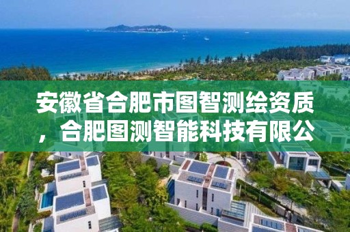 安徽省合肥市图智测绘资质，合肥图测智能科技有限公司