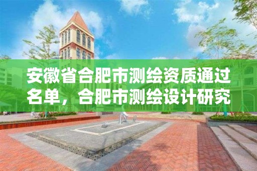 安徽省合肥市测绘资质通过名单，合肥市测绘设计研究院是国企吗