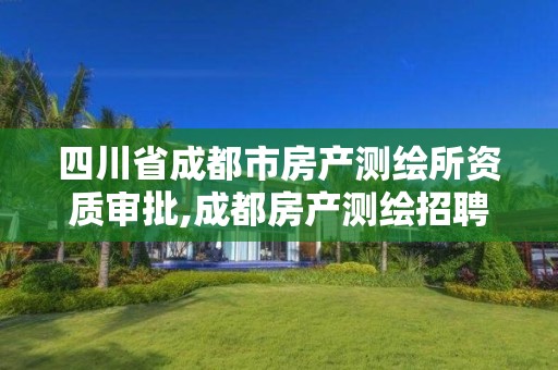 四川省成都市房产测绘所资质审批,成都房产测绘招聘