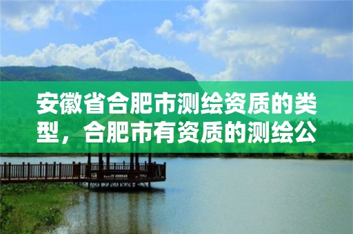 安徽省合肥市测绘资质的类型，合肥市有资质的测绘公司