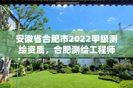 安徽省合肥市2022甲级测绘资质，合肥测绘工程师