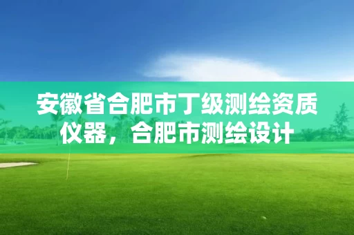 安徽省合肥市丁级测绘资质仪器,合肥市测绘设计 安徽省合肥市丁级测绘资质仪器,合肥市测绘设计