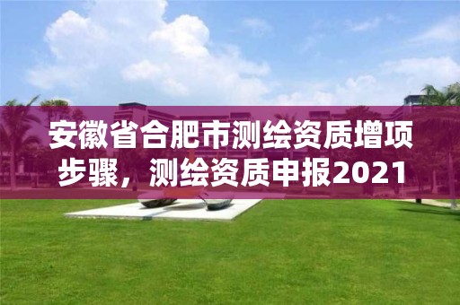 安徽省合肥市测绘资质增项步骤，测绘资质申报2021