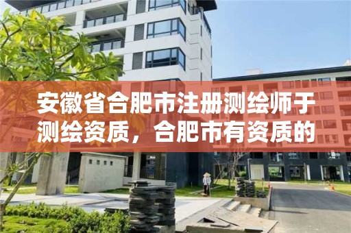 安徽省合肥市注册测绘师于测绘资质，合肥市有资质的测绘公司