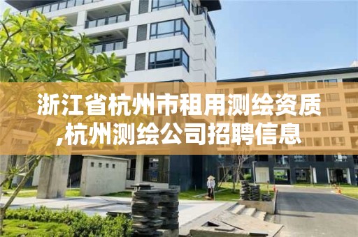 浙江省杭州市租用测绘资质,杭州测绘公司招聘信息