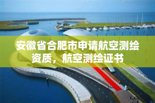 安徽省合肥市申请航空测绘资质，航空测绘证书