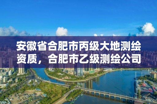 安徽省合肥市丙级大地测绘资质，合肥市乙级测绘公司