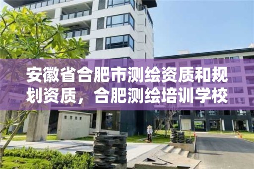 安徽省合肥市测绘资质和规划资质，合肥测绘培训学校